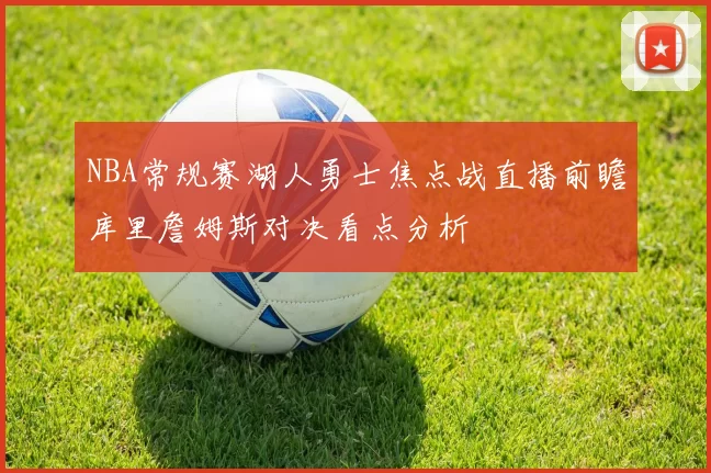 NBA常规赛湖人勇士焦点战直播前瞻库里詹姆斯对决看点分析