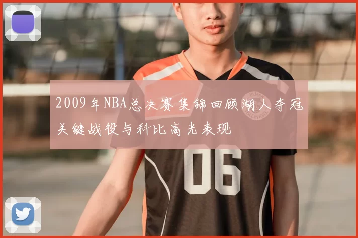 2009年NBA总决赛集锦回顾湖人夺冠关键战役与科比高光表现