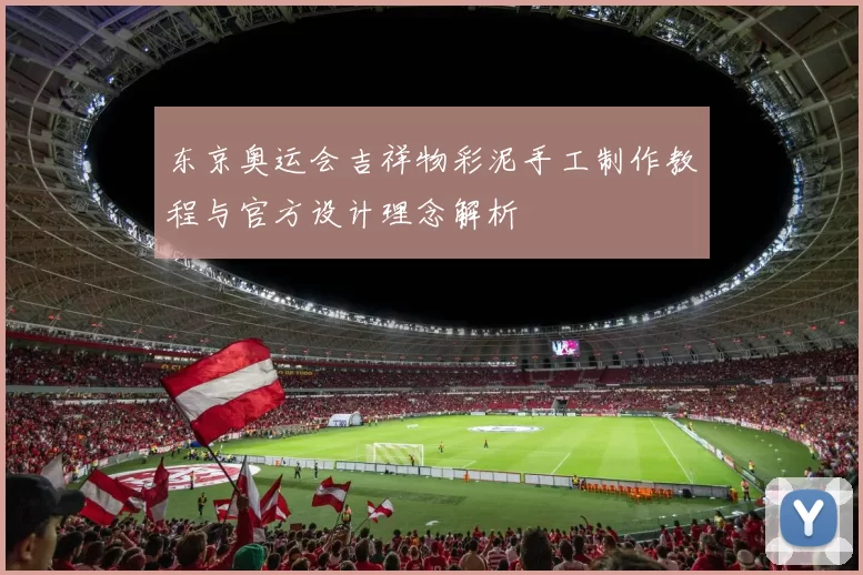 东京奥运会吉祥物彩泥手工制作教程与官方设计理念解析