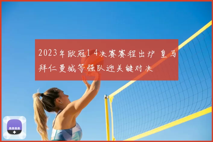 2023年欧冠1 4决赛赛程出炉 皇马拜仁曼城等强队迎关键对决