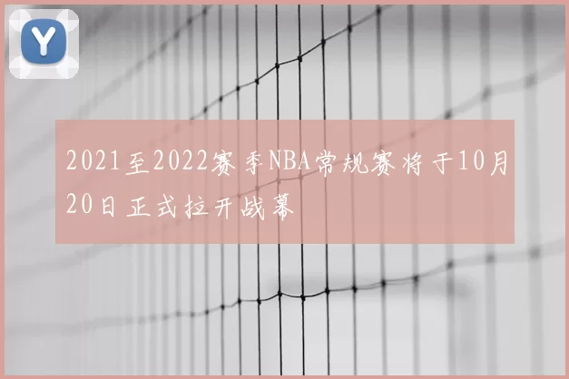 2021至2022赛季NBA常规赛将于10月20日正式拉开战幕