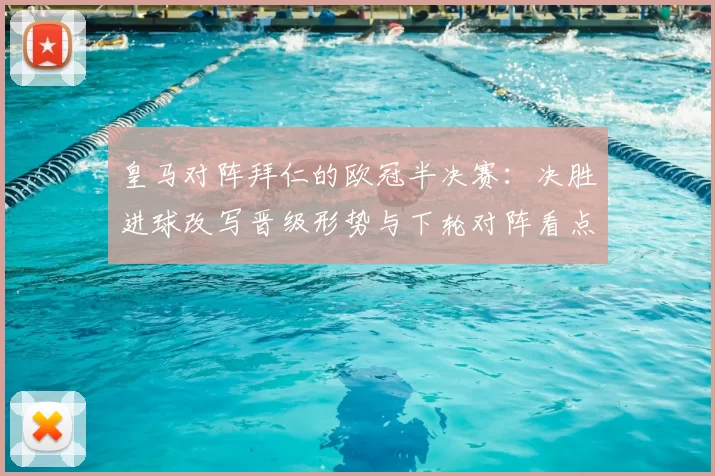 皇马对阵拜仁的欧冠半决赛:决胜进球改写晋级形势与下轮对阵看点