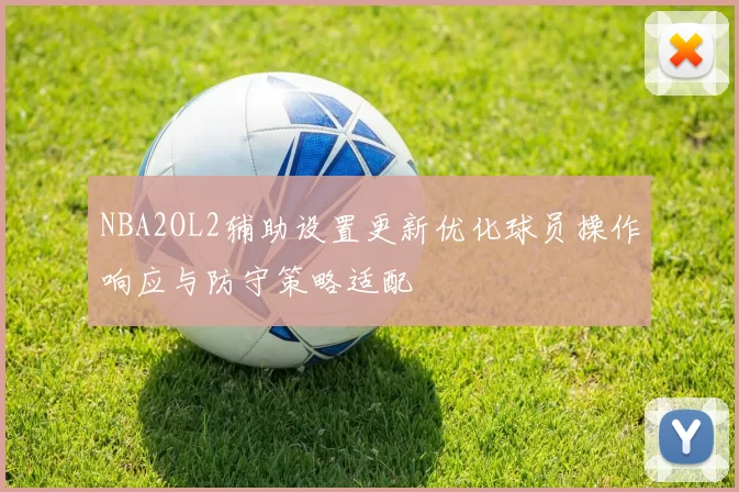 NBA2OL2辅助设置更新优化球员操作响应与防守策略适配