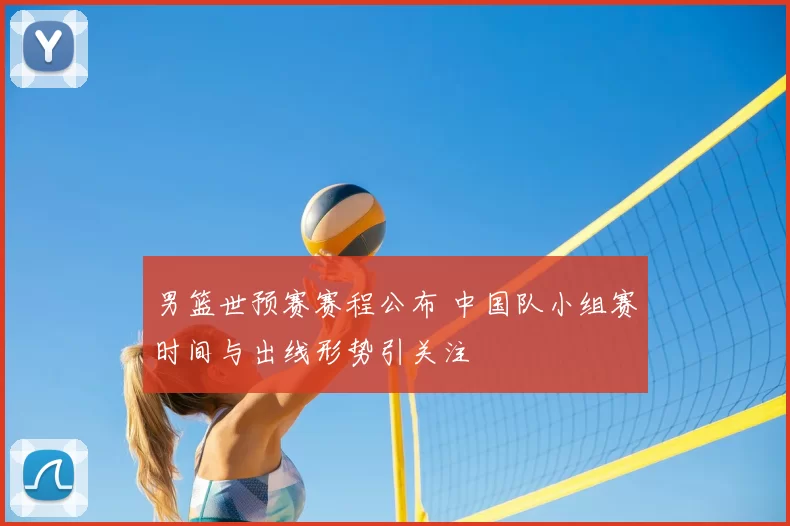 男篮世预赛赛程公布 中国队小组赛时间与出线形势引关注