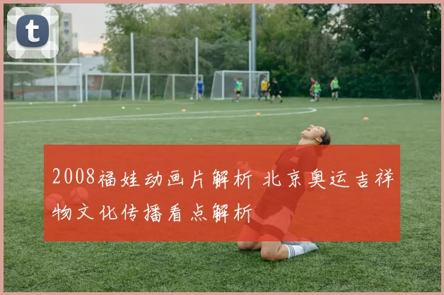 2008福娃动画片解析 北京奥运吉祥物文化传播看点解析