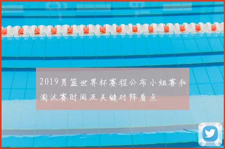 2019男篮世界杯赛程公布小组赛和淘汰赛时间及关键对阵看点