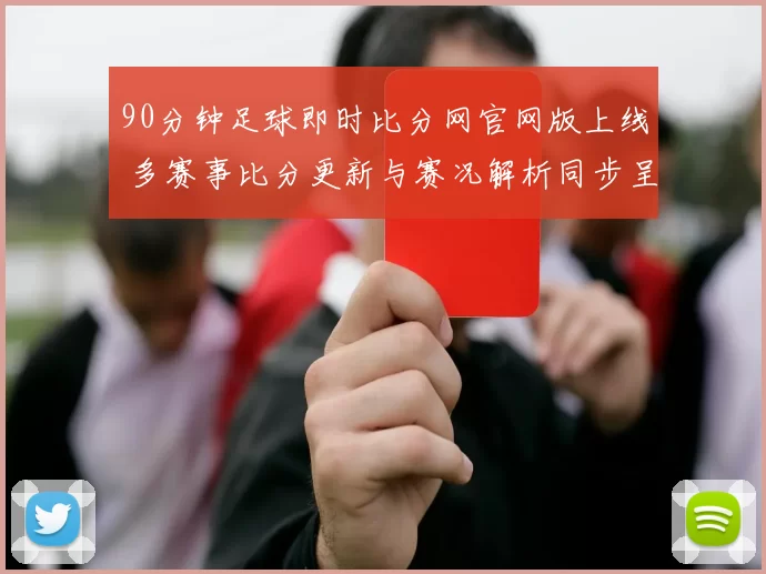 90分钟足球即时比分网官网版上线 多赛事比分更新与赛况解析同步呈现