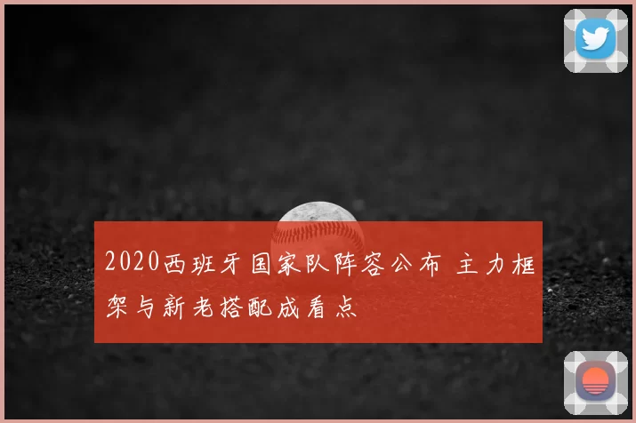 2020西班牙国家队阵容公布 主力框架与新老搭配成看点