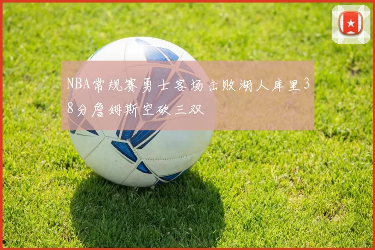 NBA常规赛勇士客场击败湖人库里38分詹姆斯空砍三双