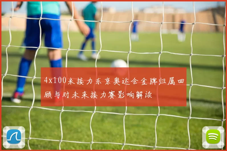4x100米接力东京奥运会金牌归属回顾与对未来接力赛影响解读