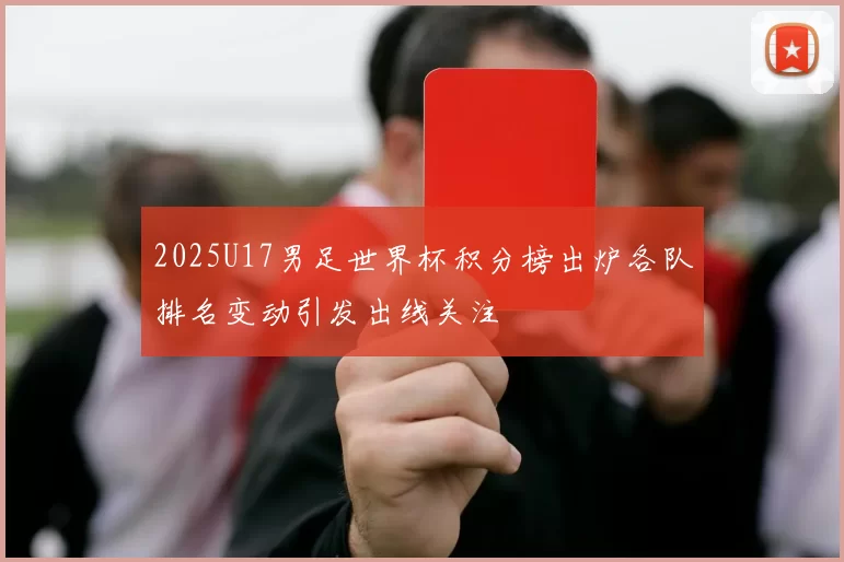2025U17男足世界杯积分榜出炉各队排名变动引发出线关注