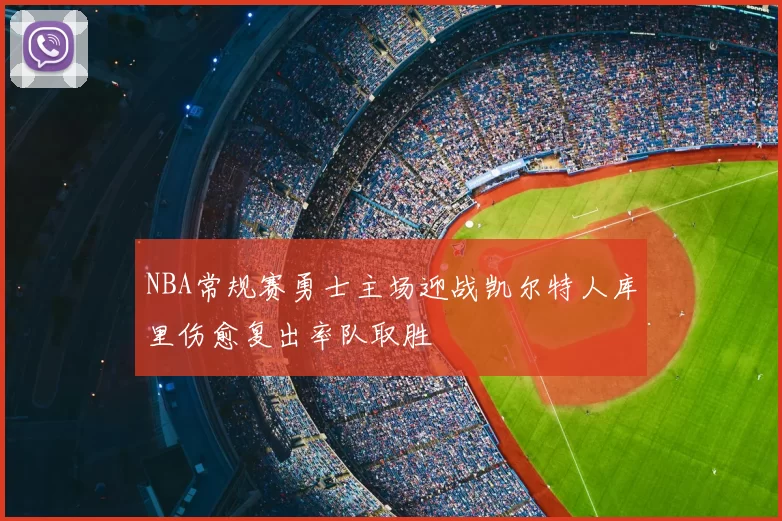 NBA常规赛勇士主场迎战凯尔特人库里伤愈复出率队取胜