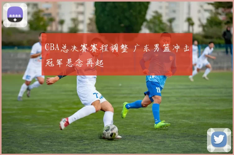 CBA总决赛赛程调整 广东男篮冲击冠军悬念再起