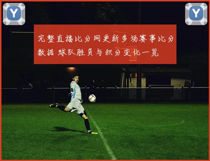 完整直播比分网更新多场赛事比分数据 球队胜负与积分变化一览