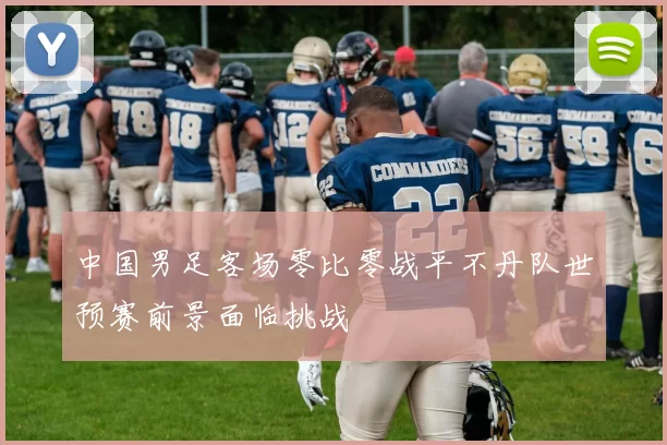 中国男足客场零比零战平不丹队世预赛前景面临挑战