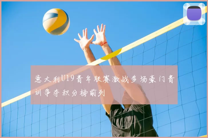 意大利U19青年联赛激战多场豪门青训争夺积分榜前列