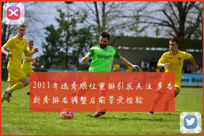 2011年选秀顺位重排引发关注 多名新秀排名调整后前景受检验