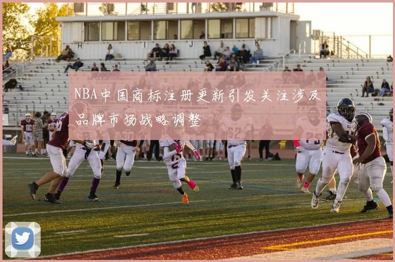 NBA中国商标注册更新引发关注涉及品牌市场战略调整