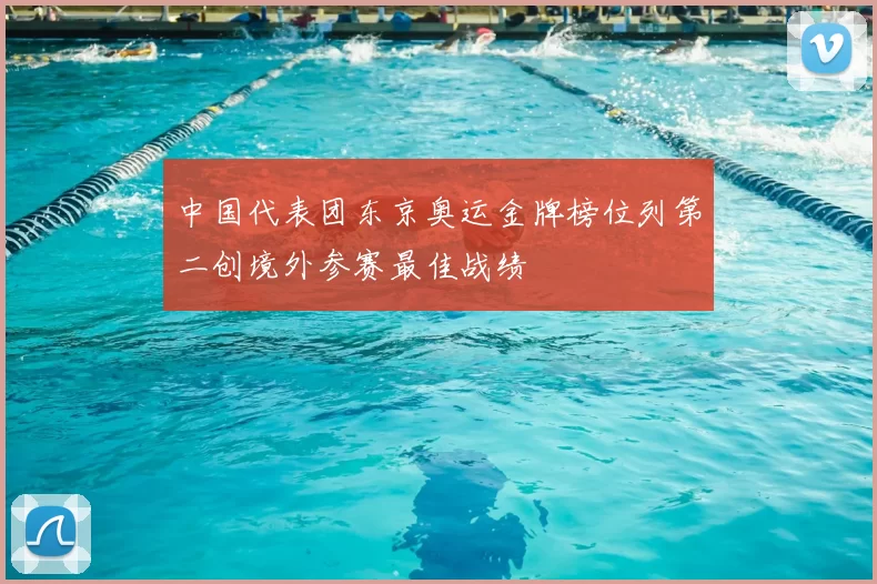 中国代表团东京奥运金牌榜位列第二创境外参赛最佳战绩
