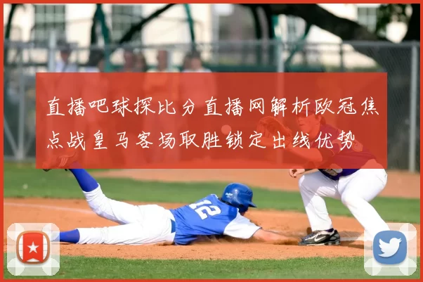 直播吧球探比分直播网解析欧冠焦点战皇马客场取胜锁定出线优势
