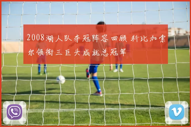 2008湖人队夺冠阵容回顾 科比加索尔领衔三巨头成就总冠军