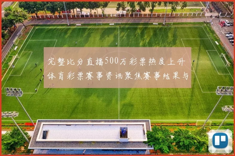 完整比分直播500万彩票热度上升 体育彩票赛事资讯聚焦赛事结果与投注动态