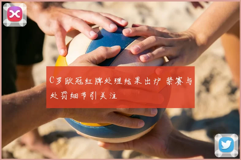 C罗欧冠红牌处理结果出炉 禁赛与处罚细节引关注
