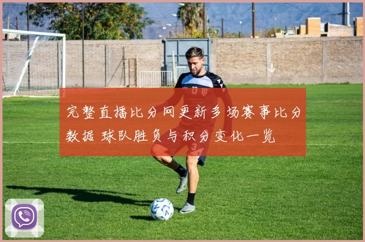 完整直播比分网更新多场赛事比分数据 球队胜负与积分变化一览