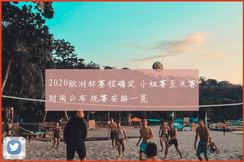 2020欧洲杯赛程确定 小组赛至决赛时间公布 观赛安排一览