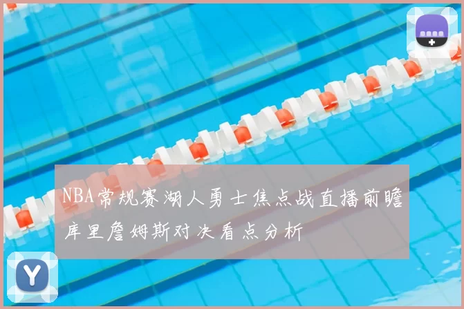 NBA常规赛湖人勇士焦点战直播前瞻库里詹姆斯对决看点分析