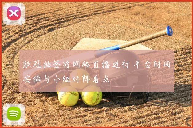 欧冠抽签将网络直播进行 平台时间安排与小组对阵看点