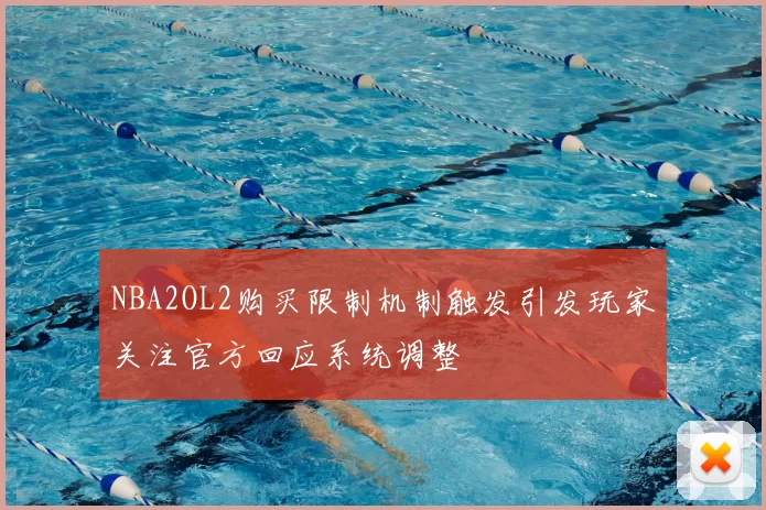 NBA2OL2购买限制机制触发引发玩家关注官方回应系统调整
