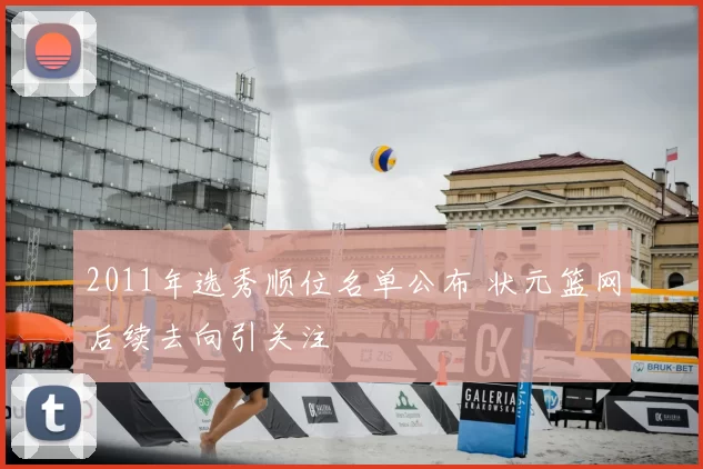 2011年选秀顺位名单公布 状元篮网后续去向引关注