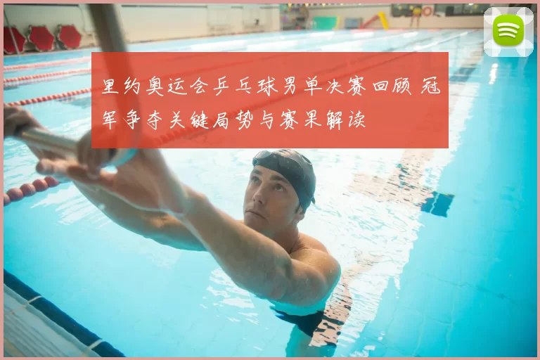 里约奥运会乒乓球男单决赛回顾 冠军争夺关键局势与赛果解读