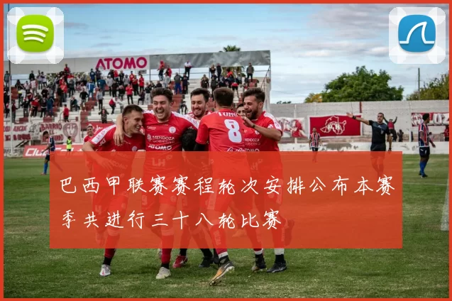 巴西甲联赛赛程轮次安排公布本赛季共进行三十八轮比赛