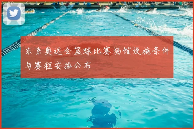 东京奥运会篮球比赛场馆设施条件与赛程安排公布