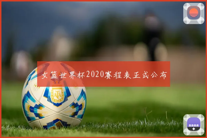 女篮世界杯2020赛程表正式公布