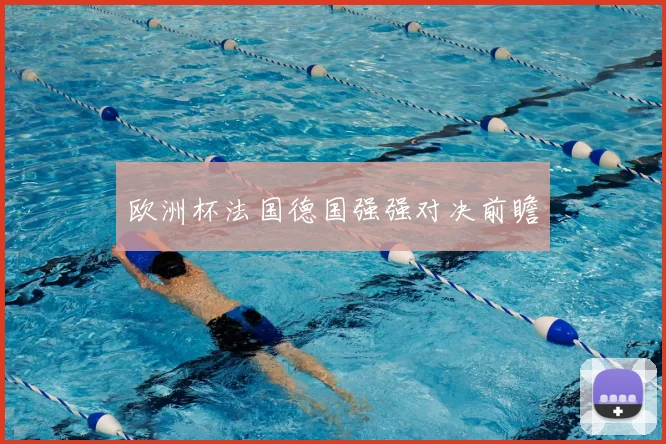 欧洲杯法国德国强强对决前瞻