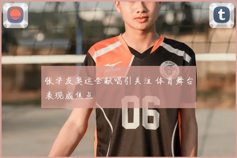 张学友奥运会献唱引关注 体育舞台表现成焦点
