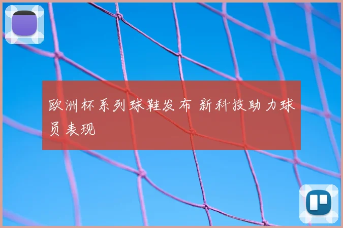 欧洲杯系列球鞋发布 新科技助力球员表现