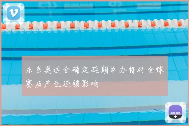 东京奥运会确定延期举办将对全球赛历产生连锁影响