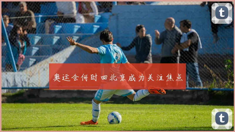 奥运会何时回北京成为关注焦点
