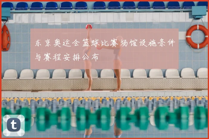 东京奥运会篮球比赛场馆设施条件与赛程安排公布