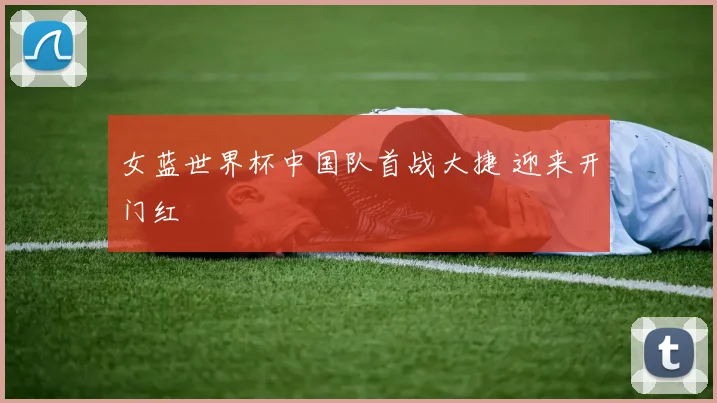 女蓝世界杯中国队首战大捷 迎来开门红