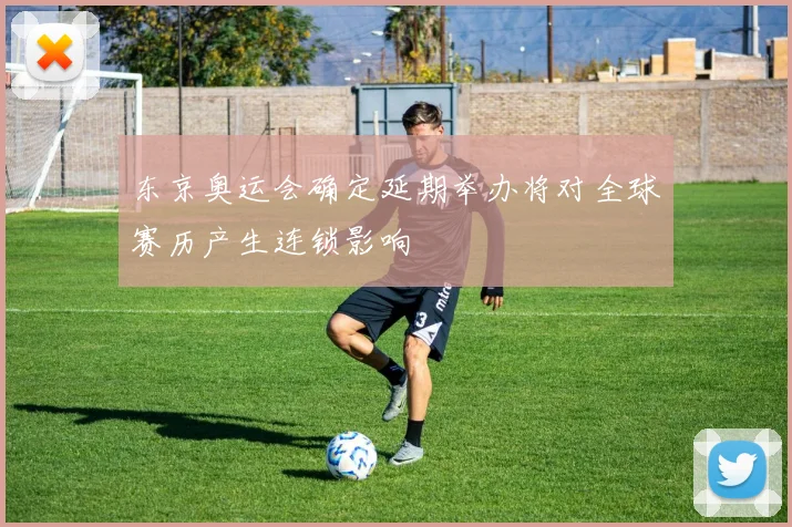 东京奥运会确定延期举办将对全球赛历产生连锁影响