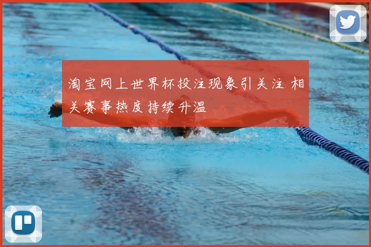 淘宝网上世界杯投注现象引关注 相关赛事热度持续升温