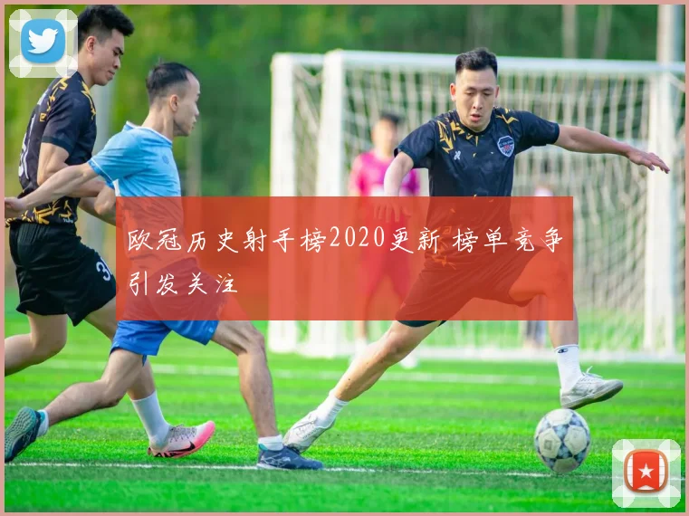 欧冠历史射手榜2020更新 榜单竞争引发关注