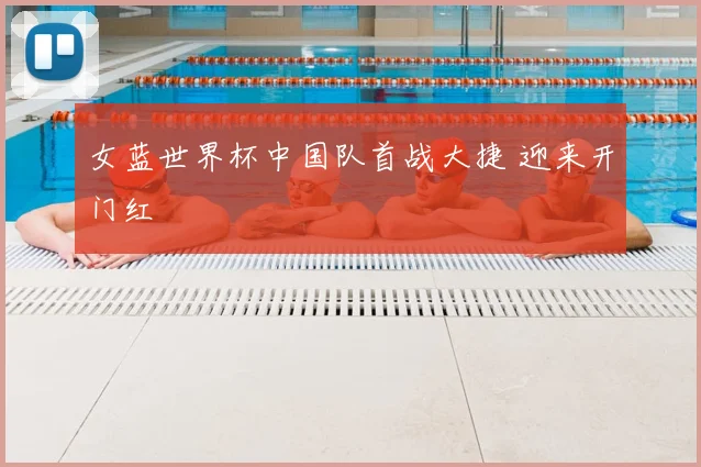 女蓝世界杯中国队首战大捷 迎来开门红