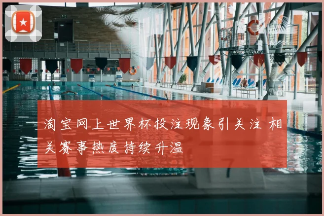 淘宝网上世界杯投注现象引关注 相关赛事热度持续升温