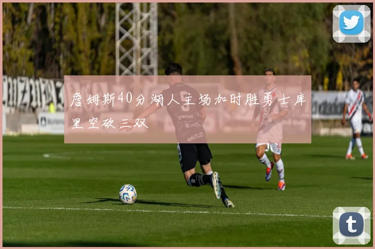 詹姆斯40分湖人主场加时胜勇士库里空砍三双